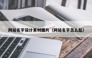 垦利网站名字设计素材图片（网站名字怎么起）